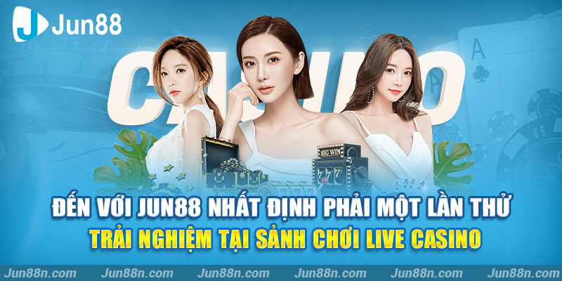Đến với Jun88 nhất định phải một lần thử trải nghiệm tại sảnh chơi Live Casino