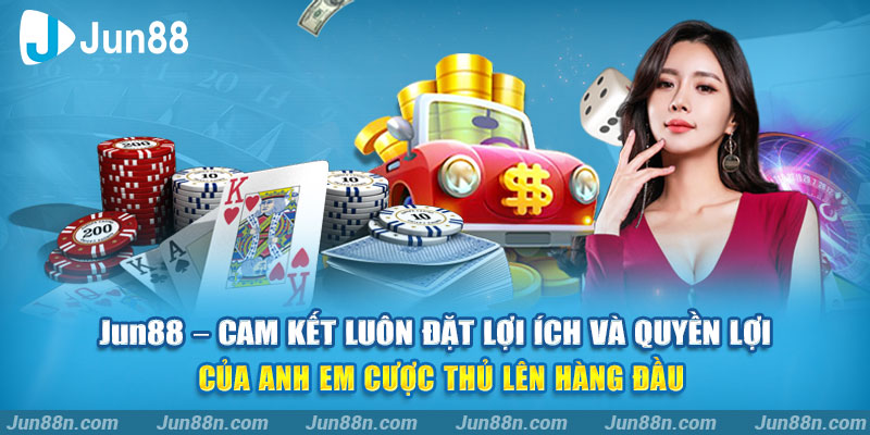 Jun88 - Cam kết luôn đặt lợi ích và quyền lợi của anh em cược thủ lên hàng đầu